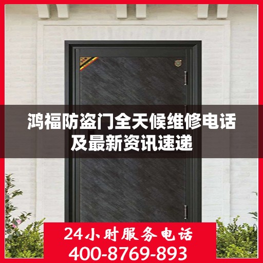 鸿福防盗门全天候维修电话及最新资讯速递