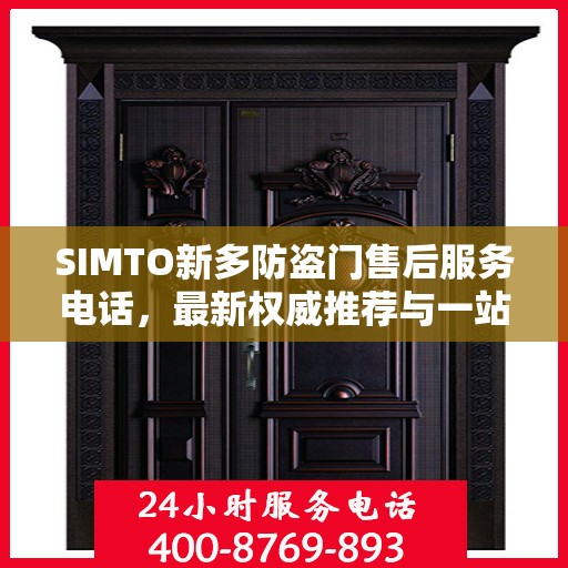 SIMTO新多防盗门售后服务电话，最新权威推荐与一站式解决方案