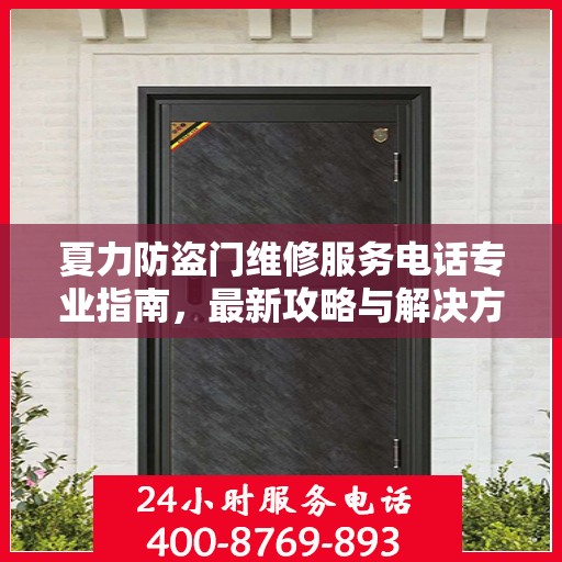 夏力防盗门维修服务电话专业指南，最新攻略与解决方案