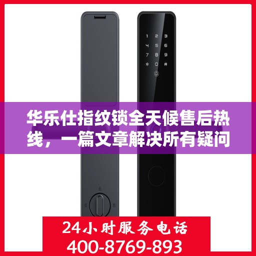 华乐仕指纹锁全天候售后热线，一篇文章解决所有疑问