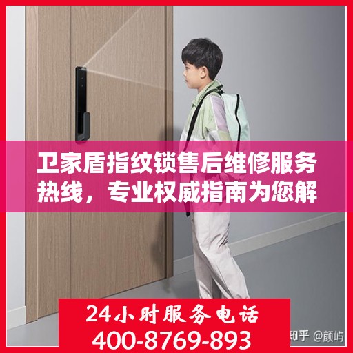 卫家盾指纹锁售后维修服务热线，专业权威指南为您解答疑难困惑！