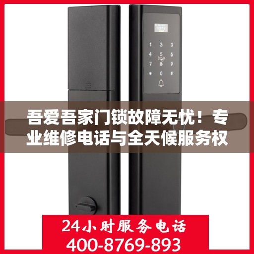吾爱吾家门锁故障无忧！专业维修电话与全天候服务权威指南