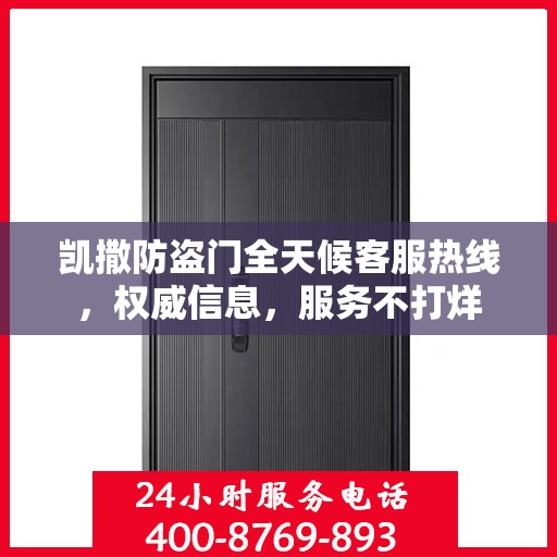 凯撒防盗门全天候客服热线，权威信息，服务不打烊