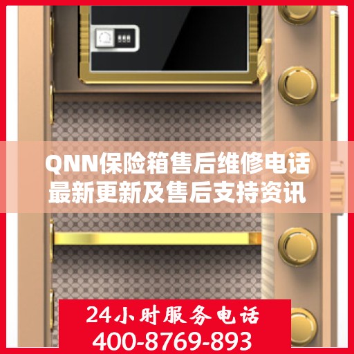 QNN保险箱售后维修电话最新更新及售后支持资讯