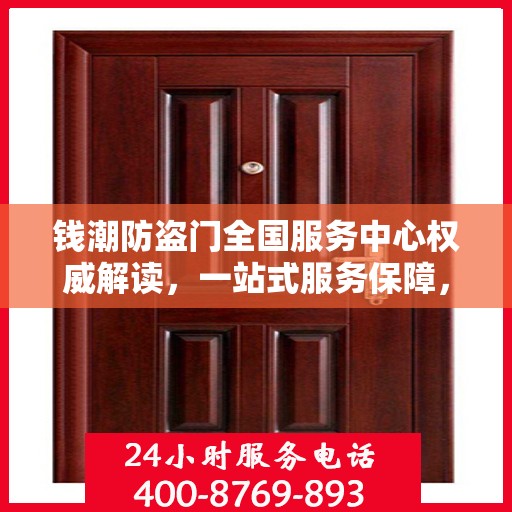 钱潮防盗门全国服务中心权威解读，一站式服务保障，为您的安全保驾护航