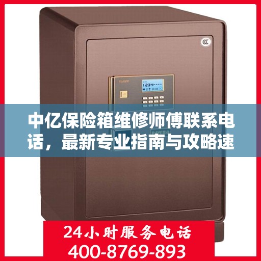 中亿保险箱维修师傅联系电话，最新专业指南与攻略速递