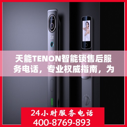 天能TENON智能锁售后服务电话，专业权威指南，为您的安全保驾护航。