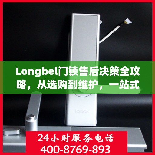Longbel门锁售后决策全攻略，从选购到维护，一站式指南为您护航！