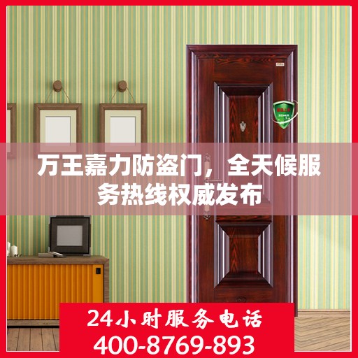 万王嘉力防盗门，全天候服务热线权威发布