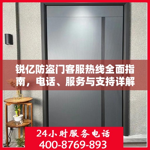 锐亿防盗门客服热线全面指南，电话、服务与支持详解
