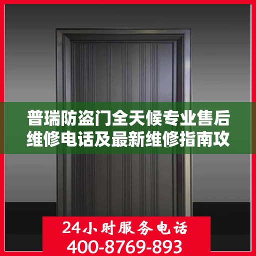 普瑞防盗门全天候专业售后维修电话及最新维修指南攻略