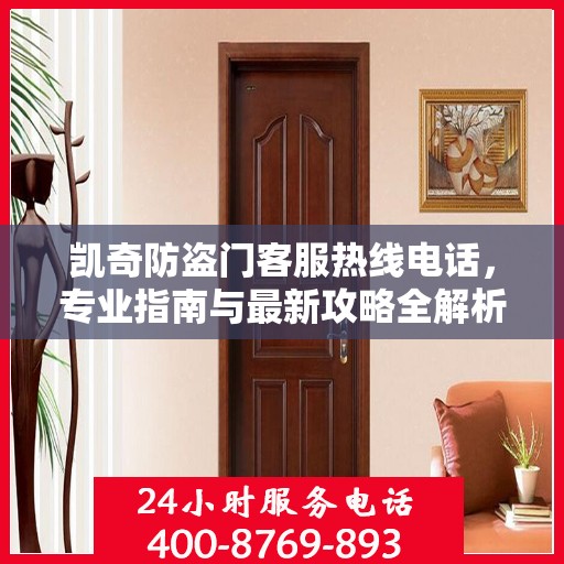 凯奇防盗门客服热线电话，专业指南与最新攻略全解析