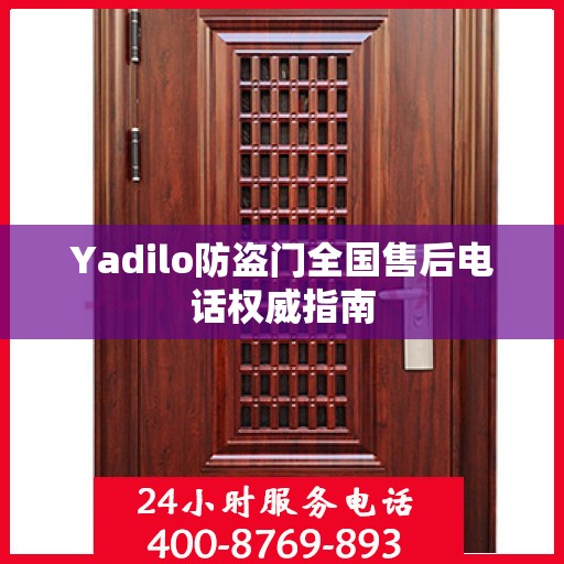 Yadilo防盗门全国售后电话权威指南