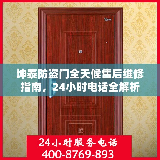 坤泰防盗门全天候售后维修指南，24小时电话全解析