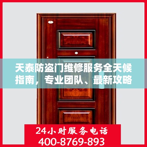 天泰防盗门维修服务全天候指南，专业团队、最新攻略及电话快捷通道