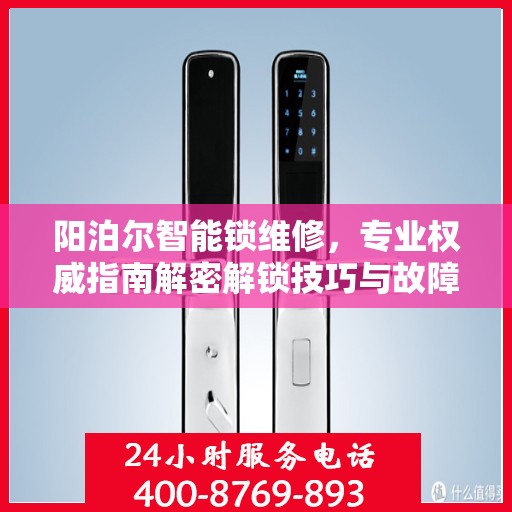 阳泊尔智能锁维修，专业权威指南解密解锁技巧与故障排除秘籍