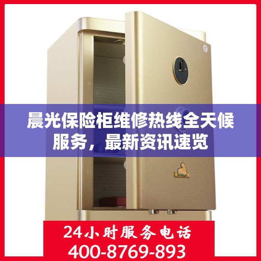 晨光保险柜维修热线全天候服务，最新资讯速览