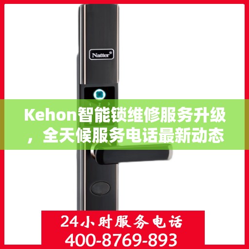 Kehon智能锁维修服务升级，全天候服务电话最新动态解析
