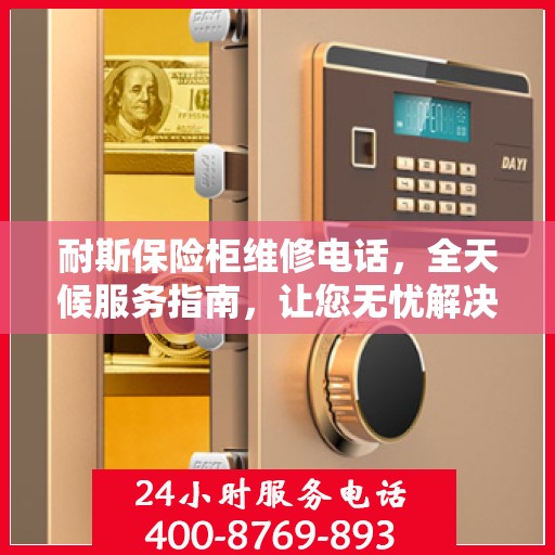 耐斯保险柜维修电话，全天候服务指南，让您无忧解决故障问题