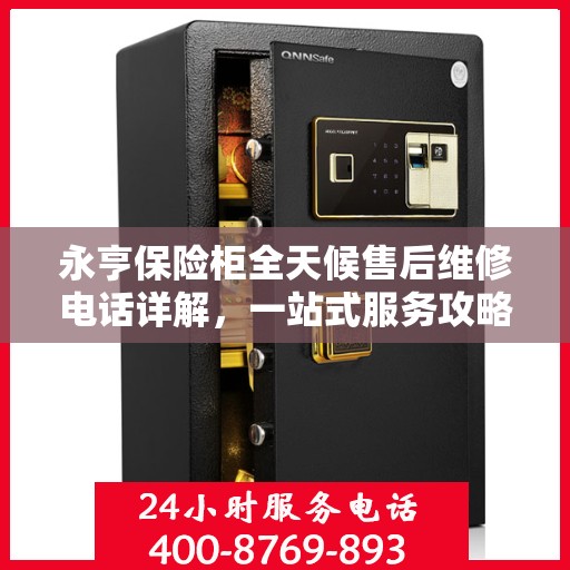永亨保险柜全天候售后维修电话详解，一站式服务攻略