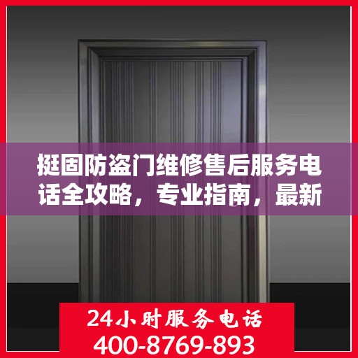 挺固防盗门维修售后服务电话全攻略，专业指南，最新电话号码