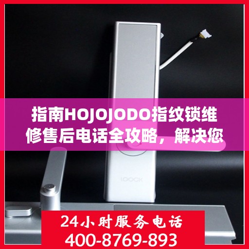 指南HOJOJODO指纹锁维修售后电话全攻略，解决您的服务需求决策参考