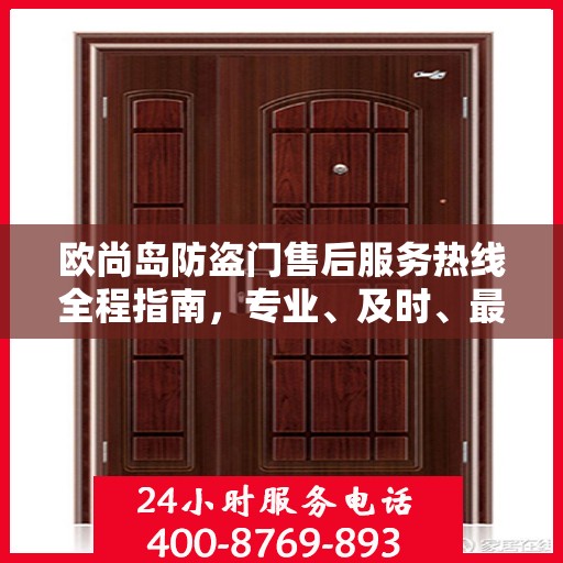 欧尚岛防盗门售后服务热线全程指南，专业、及时、最新售后攻略