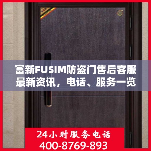 富新FUSIM防盗门售后客服最新资讯，电话、服务一览