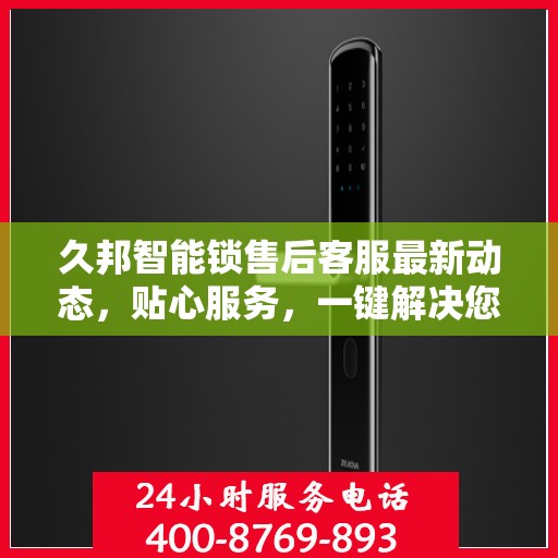 久邦智能锁售后客服最新动态，贴心服务，一键解决您的疑问