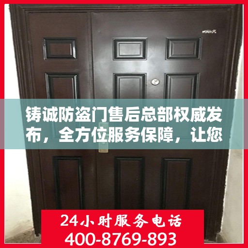 铸诚防盗门售后总部权威发布，全方位服务保障，让您无忧生活