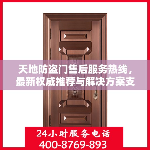 天地防盗门售后服务热线，最新权威推荐与解决方案支持