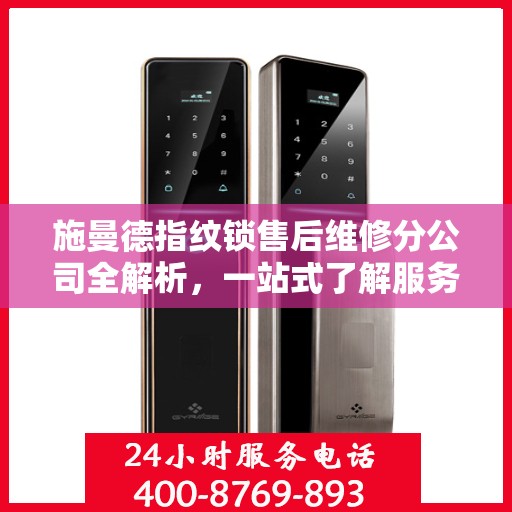 施曼德指纹锁售后维修分公司全解析，一站式了解服务流程与保障