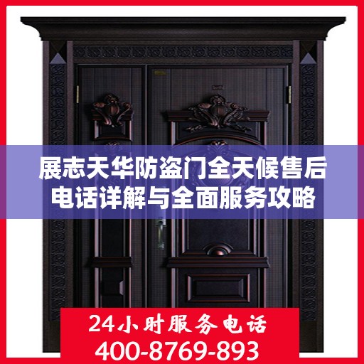 展志天华防盗门全天候售后电话详解与全面服务攻略