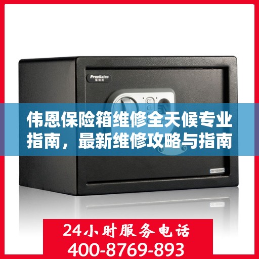 伟恩保险箱维修全天候专业指南，最新维修攻略与指南