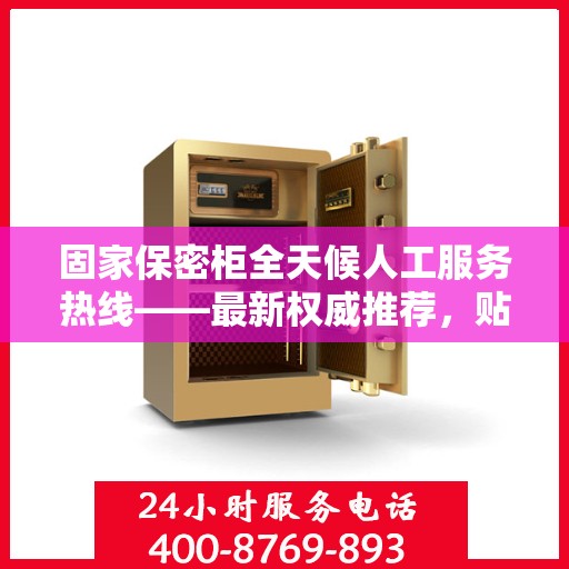 固家保密柜全天候人工服务热线——最新权威推荐，贴心守护您的安全需求