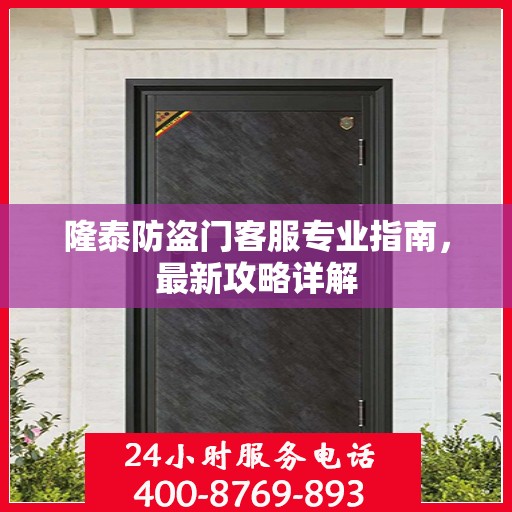 隆泰防盗门客服专业指南，最新攻略详解