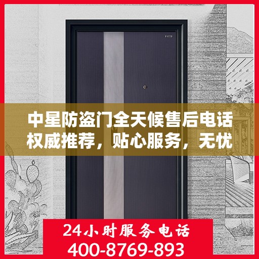 中星防盗门全天候售后电话权威推荐，贴心服务，无忧保障