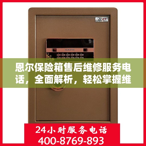 恩尔保险箱售后维修服务电话，全面解析，轻松掌握维修信息