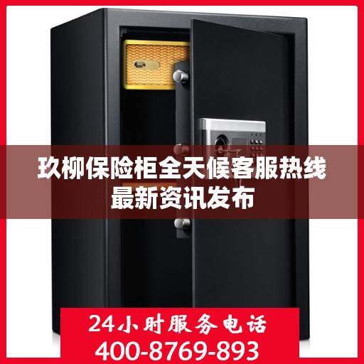 玖柳保险柜全天候客服热线最新资讯发布