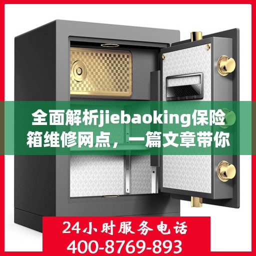 全面解析jiebaoking保险箱维修网点，一篇文章带你轻松读懂