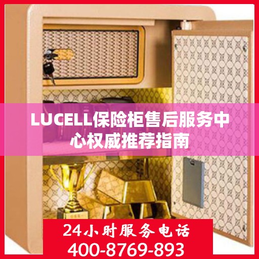 LUCELL保险柜售后服务中心权威推荐指南