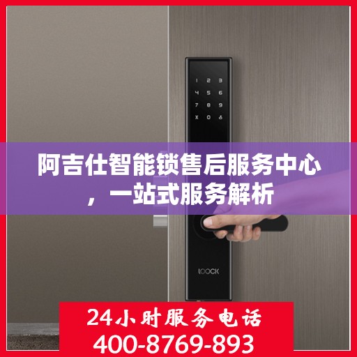 阿吉仕智能锁售后服务中心，一站式服务解析