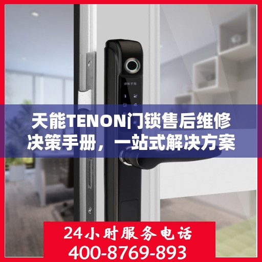 天能TENON门锁售后维修决策手册，一站式解决方案指南