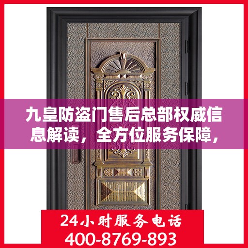 九皇防盗门售后总部权威信息解读，全方位服务保障，让您无忧！