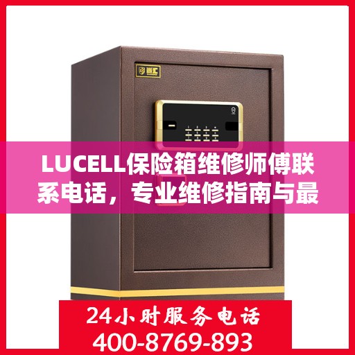 LUCELL保险箱维修师傅联系电话，专业维修指南与最新攻略