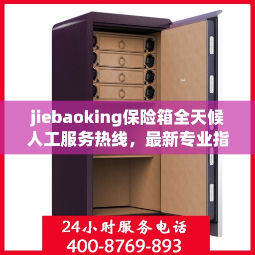 jiebaoking保险箱全天候人工服务热线，最新专业指南与攻略