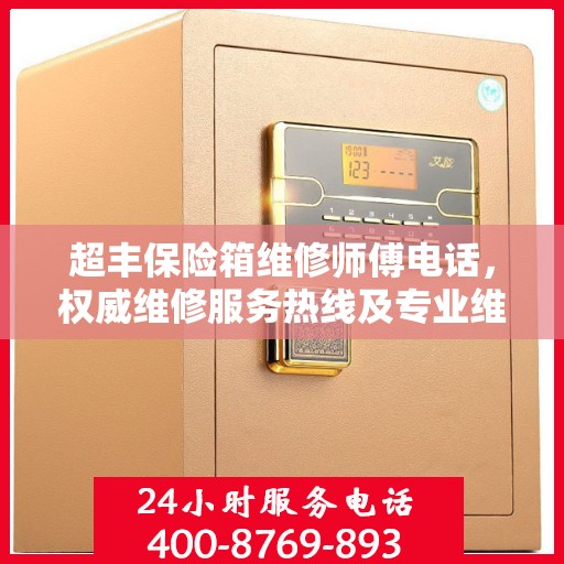 超丰保险箱维修师傅电话，权威维修服务热线及专业维修团队信息揭秘