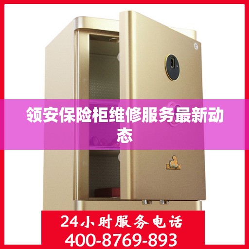 领安保险柜维修服务最新动态