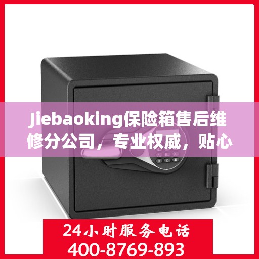 Jiebaoking保险箱售后维修分公司，专业权威，贴心服务