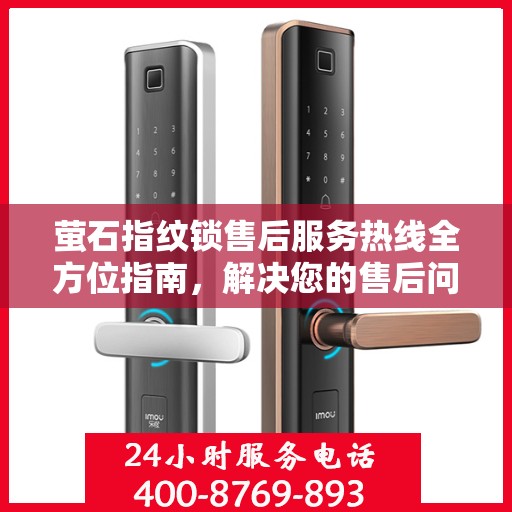 萤石指纹锁售后服务热线全方位指南，解决您的售后问题，享受无忧体验